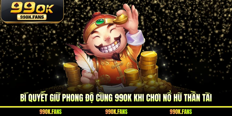 Bí quyết giữ phong độ cùng 99OK khi chơi nổ hũ Thần Tài