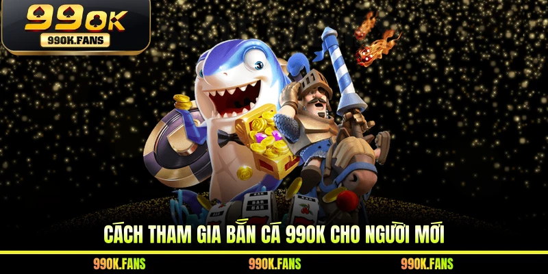 Cách tham gia bắn cá 99OK cho người mới