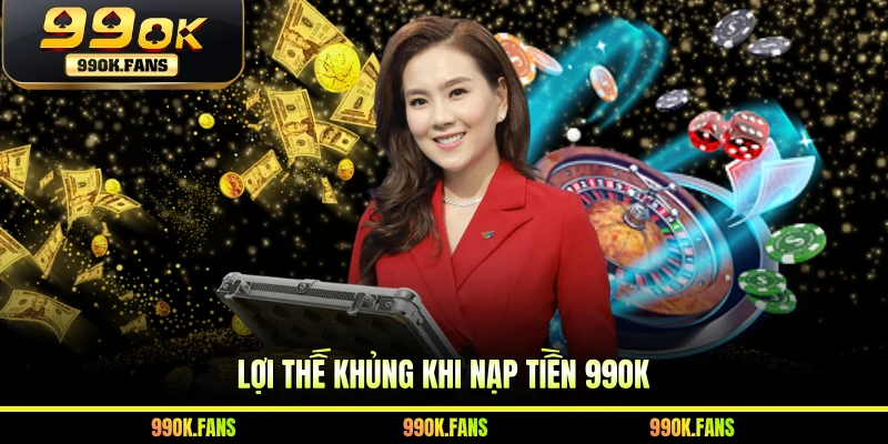 Lợi thế khủng khi nạp tiền 99OK
